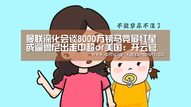 曼联深化会谈8000万镑马竞最红星 或逼鲁尼出走中超or美国:开云官方(图1) 开云公司