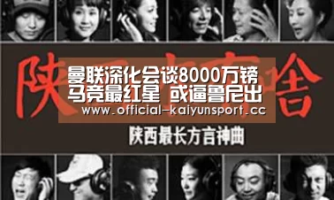 曼联深化会谈8000万镑马竞最红星 或逼鲁尼出走中超or美国:开云官方(图2) 开云公司